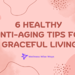 6 Healthy Anti-Aging Tips for Graceful Living