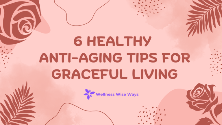 6 Healthy Anti-Aging Tips for Graceful Living