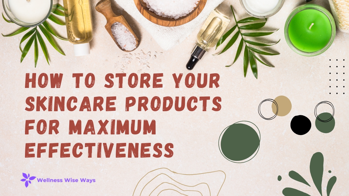 How to Store Your Skincare Products for Maximum Effectiveness